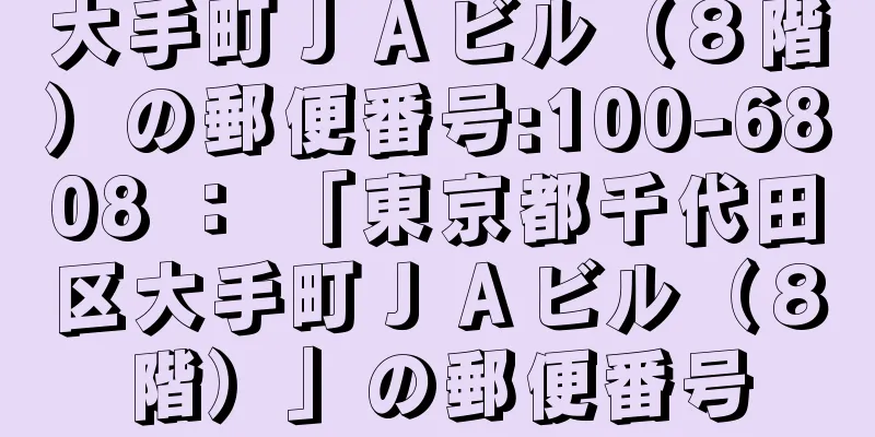 大手町ＪＡビル（８階）の郵便番号:100-6808 ： 「東京都千代田区大手町ＪＡビル（８階）」の郵便番号