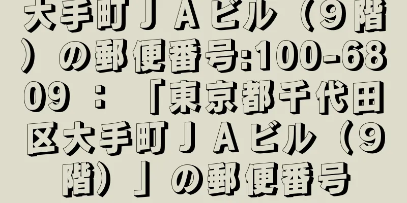 大手町ＪＡビル（９階）の郵便番号:100-6809 ： 「東京都千代田区大手町ＪＡビル（９階）」の郵便番号