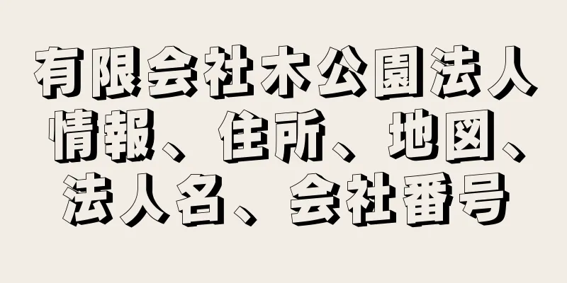 有限会社木公園法人情報、住所、地図、法人名、会社番号