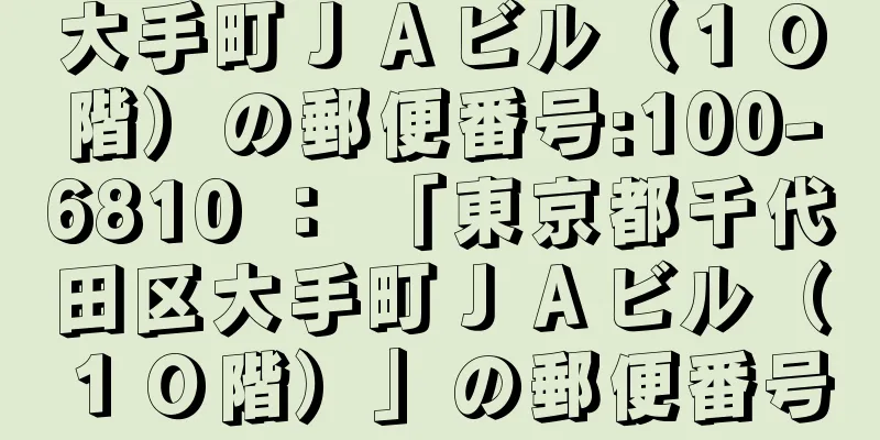 大手町ＪＡビル（１０階）の郵便番号:100-6810 ： 「東京都千代田区大手町ＪＡビル（１０階）」の郵便番号