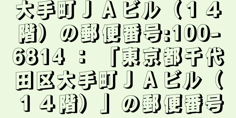 大手町ＪＡビル（１４階）の郵便番号:100-6814 ： 「東京都千代田区大手町ＪＡビル（１４階）」の郵便番号