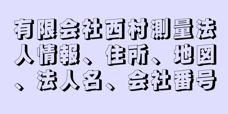 有限会社西村測量法人情報、住所、地図、法人名、会社番号