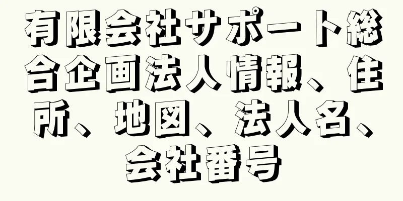 有限会社サポート総合企画法人情報、住所、地図、法人名、会社番号