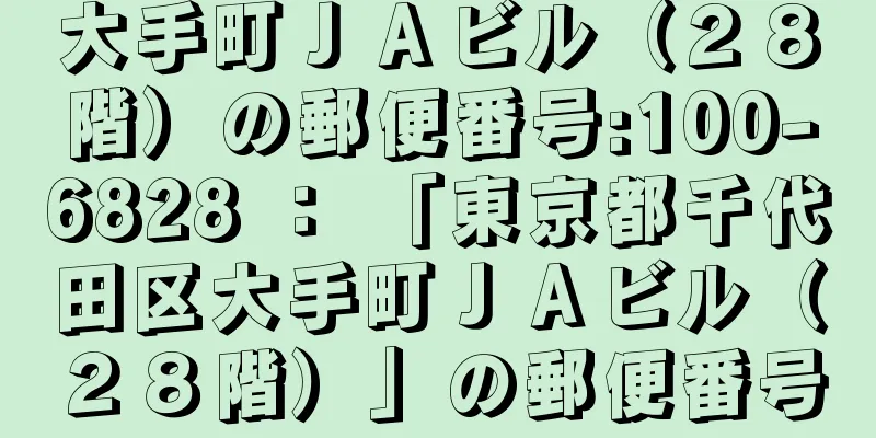 大手町ＪＡビル（２８階）の郵便番号:100-6828 ： 「東京都千代田区大手町ＪＡビル（２８階）」の郵便番号