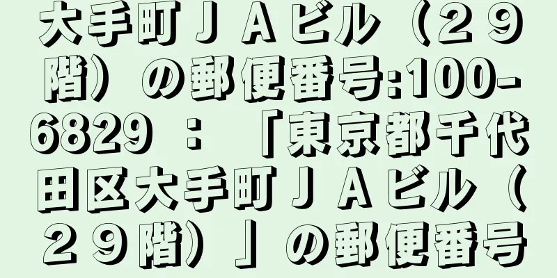 大手町ＪＡビル（２９階）の郵便番号:100-6829 ： 「東京都千代田区大手町ＪＡビル（２９階）」の郵便番号