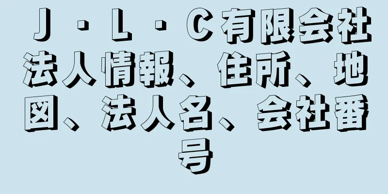 Ｊ・Ｌ・Ｃ有限会社法人情報、住所、地図、法人名、会社番号