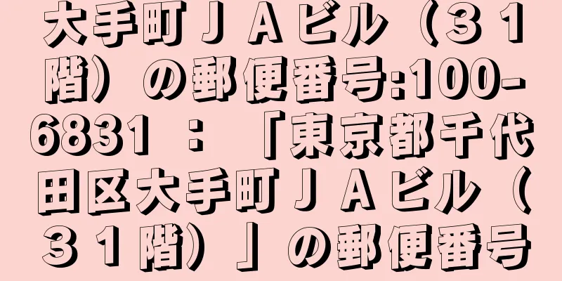 大手町ＪＡビル（３１階）の郵便番号:100-6831 ： 「東京都千代田区大手町ＪＡビル（３１階）」の郵便番号