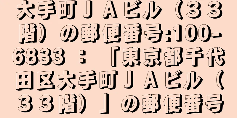 大手町ＪＡビル（３３階）の郵便番号:100-6833 ： 「東京都千代田区大手町ＪＡビル（３３階）」の郵便番号