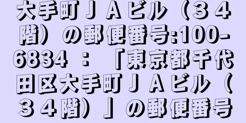 大手町ＪＡビル（３４階）の郵便番号:100-6834 ： 「東京都千代田区大手町ＪＡビル（３４階）」の郵便番号