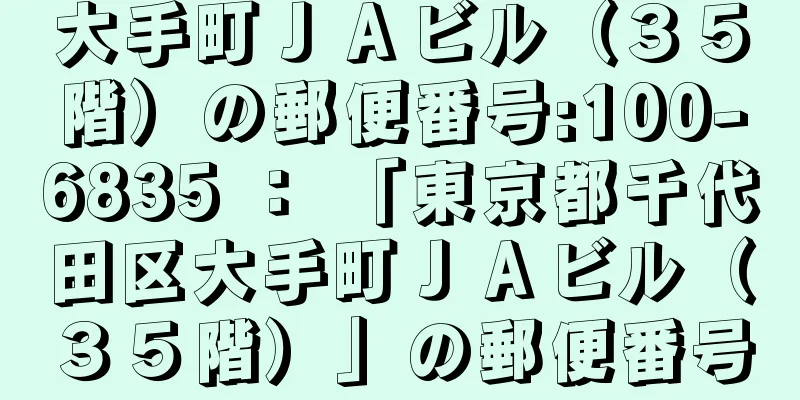 大手町ＪＡビル（３５階）の郵便番号:100-6835 ： 「東京都千代田区大手町ＪＡビル（３５階）」の郵便番号