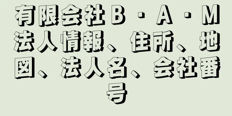 有限会社Ｂ・Ａ・Ｍ法人情報、住所、地図、法人名、会社番号