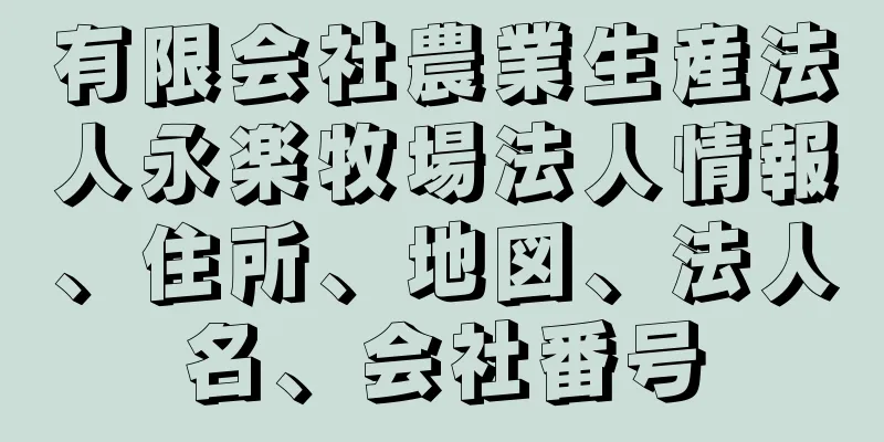 有限会社農業生産法人永楽牧場法人情報、住所、地図、法人名、会社番号