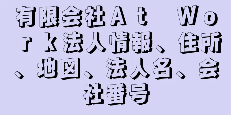 有限会社Ａｔ　Ｗｏｒｋ法人情報、住所、地図、法人名、会社番号