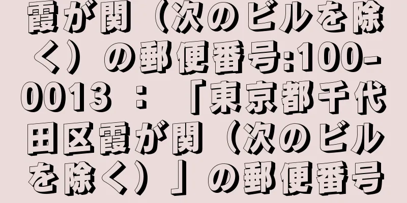 霞が関（次のビルを除く）の郵便番号:100-0013 ： 「東京都千代田区霞が関（次のビルを除く）」の郵便番号