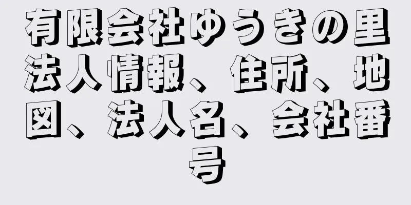 有限会社ゆうきの里法人情報、住所、地図、法人名、会社番号