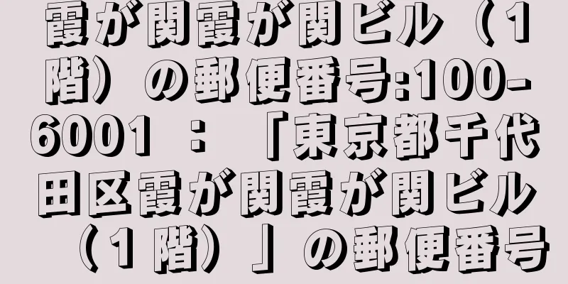 霞が関霞が関ビル（１階）の郵便番号:100-6001 ： 「東京都千代田区霞が関霞が関ビル（１階）」の郵便番号