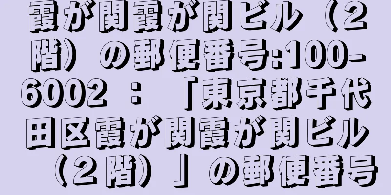 霞が関霞が関ビル（２階）の郵便番号:100-6002 ： 「東京都千代田区霞が関霞が関ビル（２階）」の郵便番号