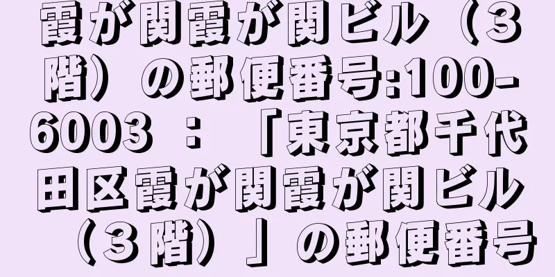 霞が関霞が関ビル（３階）の郵便番号:100-6003 ： 「東京都千代田区霞が関霞が関ビル（３階）」の郵便番号