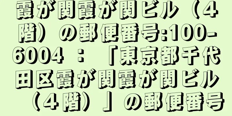 霞が関霞が関ビル（４階）の郵便番号:100-6004 ： 「東京都千代田区霞が関霞が関ビル（４階）」の郵便番号