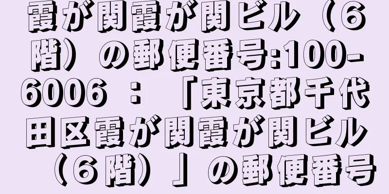 霞が関霞が関ビル（６階）の郵便番号:100-6006 ： 「東京都千代田区霞が関霞が関ビル（６階）」の郵便番号
