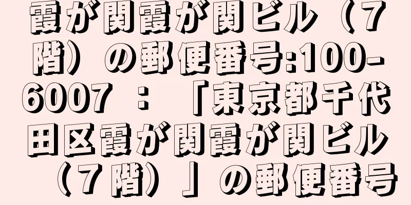 霞が関霞が関ビル（７階）の郵便番号:100-6007 ： 「東京都千代田区霞が関霞が関ビル（７階）」の郵便番号