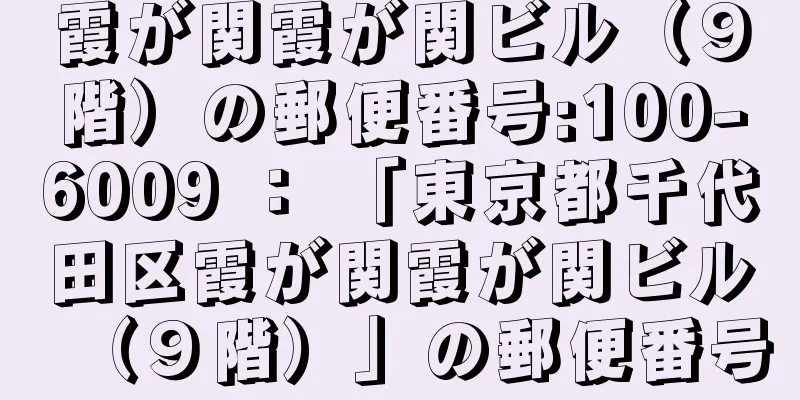 霞が関霞が関ビル（９階）の郵便番号:100-6009 ： 「東京都千代田区霞が関霞が関ビル（９階）」の郵便番号