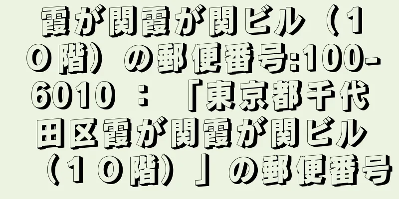 霞が関霞が関ビル（１０階）の郵便番号:100-6010 ： 「東京都千代田区霞が関霞が関ビル（１０階）」の郵便番号