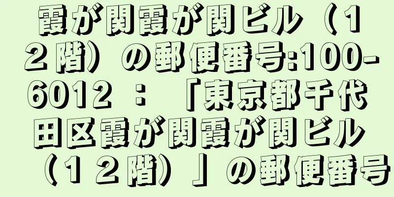 霞が関霞が関ビル（１２階）の郵便番号:100-6012 ： 「東京都千代田区霞が関霞が関ビル（１２階）」の郵便番号