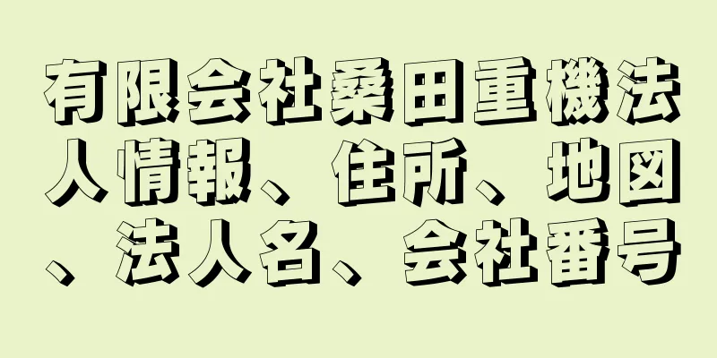 有限会社桑田重機法人情報、住所、地図、法人名、会社番号