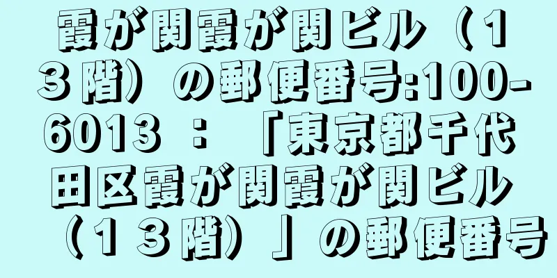 霞が関霞が関ビル（１３階）の郵便番号:100-6013 ： 「東京都千代田区霞が関霞が関ビル（１３階）」の郵便番号