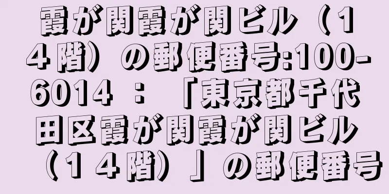 霞が関霞が関ビル（１４階）の郵便番号:100-6014 ： 「東京都千代田区霞が関霞が関ビル（１４階）」の郵便番号