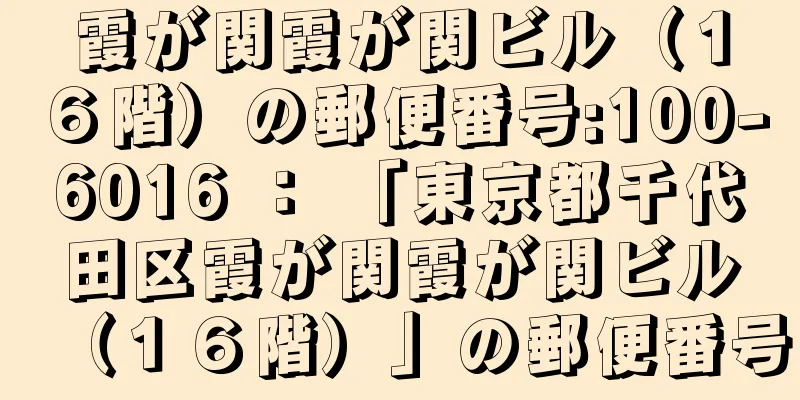 霞が関霞が関ビル（１６階）の郵便番号:100-6016 ： 「東京都千代田区霞が関霞が関ビル（１６階）」の郵便番号