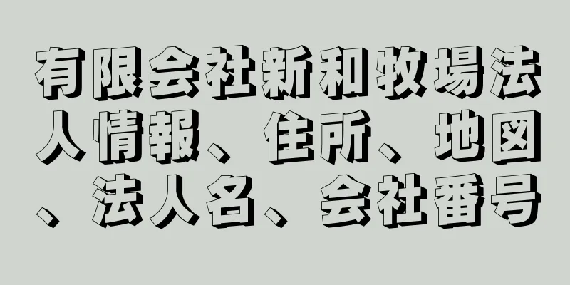 有限会社新和牧場法人情報、住所、地図、法人名、会社番号