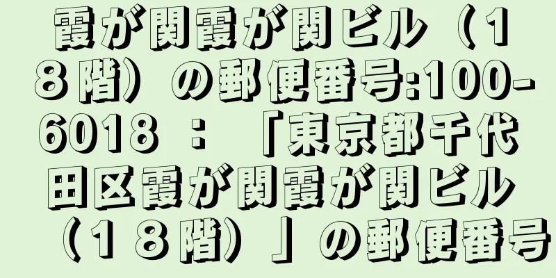 霞が関霞が関ビル（１８階）の郵便番号:100-6018 ： 「東京都千代田区霞が関霞が関ビル（１８階）」の郵便番号