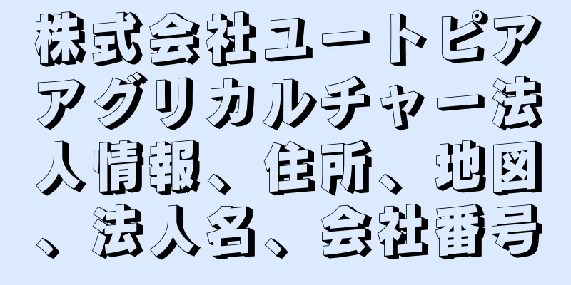株式会社ユートピアアグリカルチャー法人情報、住所、地図、法人名、会社番号