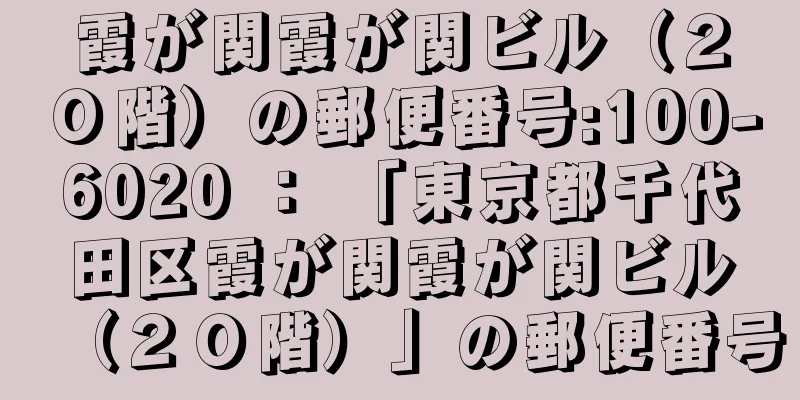 霞が関霞が関ビル（２０階）の郵便番号:100-6020 ： 「東京都千代田区霞が関霞が関ビル（２０階）」の郵便番号