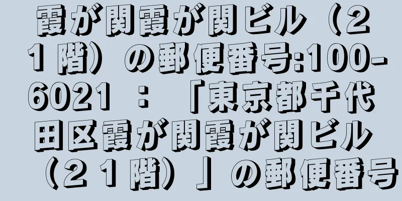 霞が関霞が関ビル（２１階）の郵便番号:100-6021 ： 「東京都千代田区霞が関霞が関ビル（２１階）」の郵便番号