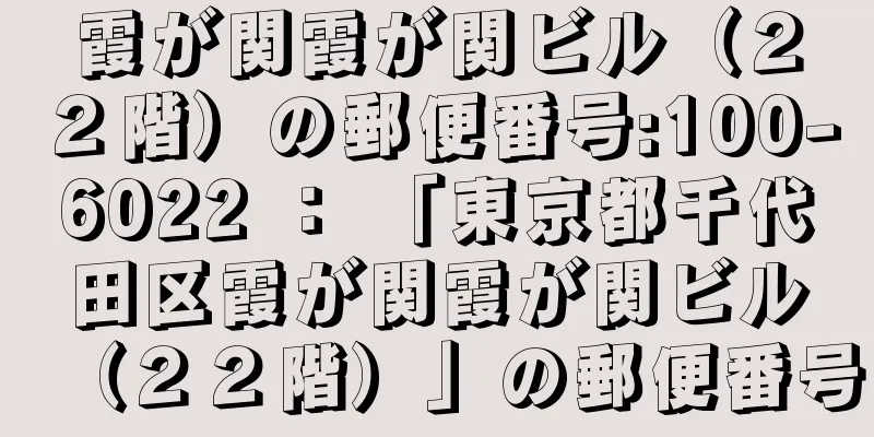 霞が関霞が関ビル（２２階）の郵便番号:100-6022 ： 「東京都千代田区霞が関霞が関ビル（２２階）」の郵便番号