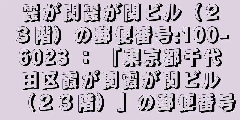 霞が関霞が関ビル（２３階）の郵便番号:100-6023 ： 「東京都千代田区霞が関霞が関ビル（２３階）」の郵便番号