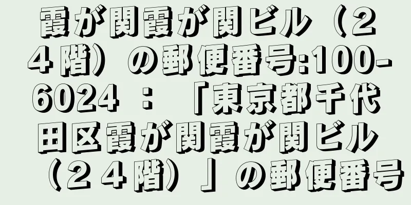 霞が関霞が関ビル（２４階）の郵便番号:100-6024 ： 「東京都千代田区霞が関霞が関ビル（２４階）」の郵便番号