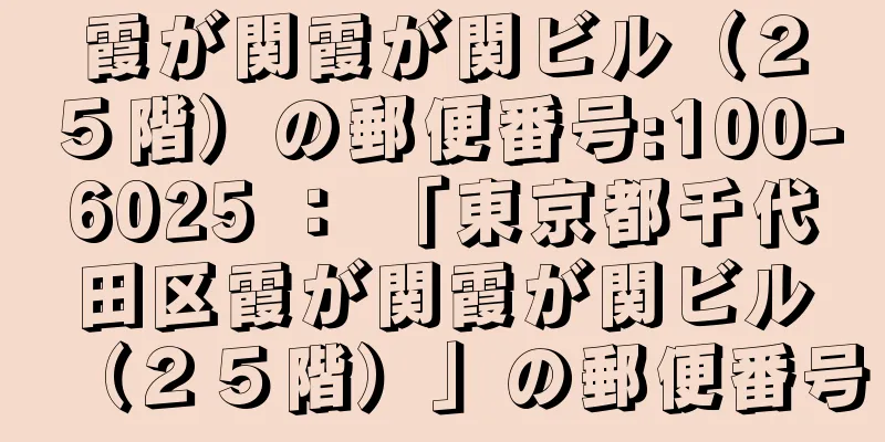 霞が関霞が関ビル（２５階）の郵便番号:100-6025 ： 「東京都千代田区霞が関霞が関ビル（２５階）」の郵便番号