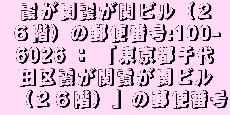 霞が関霞が関ビル（２６階）の郵便番号:100-6026 ： 「東京都千代田区霞が関霞が関ビル（２６階）」の郵便番号