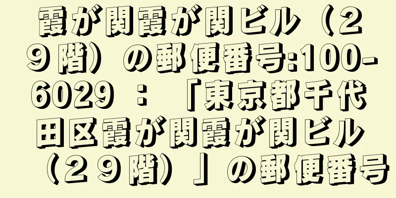 霞が関霞が関ビル（２９階）の郵便番号:100-6029 ： 「東京都千代田区霞が関霞が関ビル（２９階）」の郵便番号