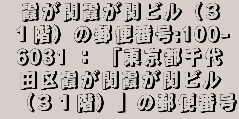 霞が関霞が関ビル（３１階）の郵便番号:100-6031 ： 「東京都千代田区霞が関霞が関ビル（３１階）」の郵便番号