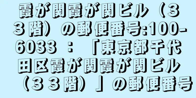 霞が関霞が関ビル（３３階）の郵便番号:100-6033 ： 「東京都千代田区霞が関霞が関ビル（３３階）」の郵便番号