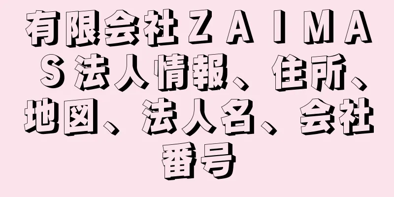 有限会社ＺＡＩＭＡＳ法人情報、住所、地図、法人名、会社番号