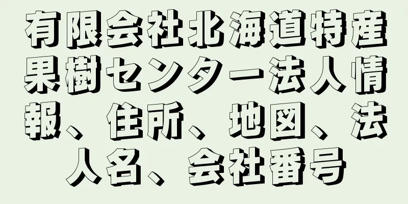 有限会社北海道特産果樹センター法人情報、住所、地図、法人名、会社番号