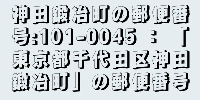 神田鍛冶町の郵便番号:101-0045 ： 「東京都千代田区神田鍛冶町」の郵便番号