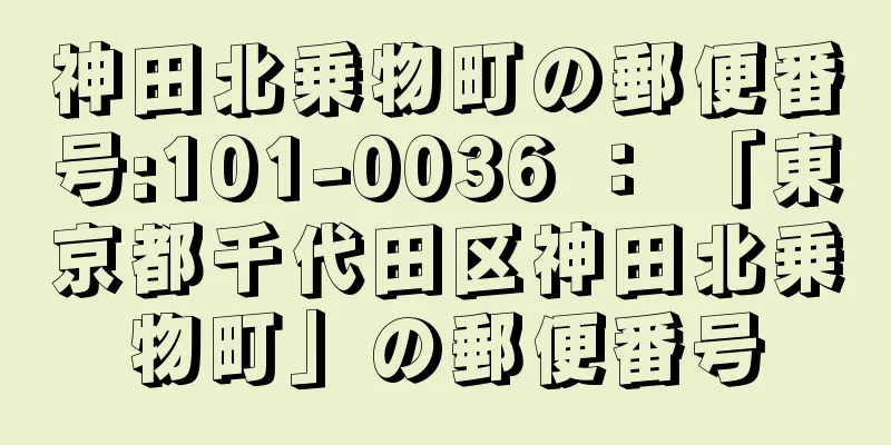 神田北乗物町の郵便番号:101-0036 ： 「東京都千代田区神田北乗物町」の郵便番号