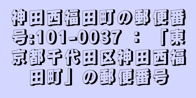 神田西福田町の郵便番号:101-0037 ： 「東京都千代田区神田西福田町」の郵便番号